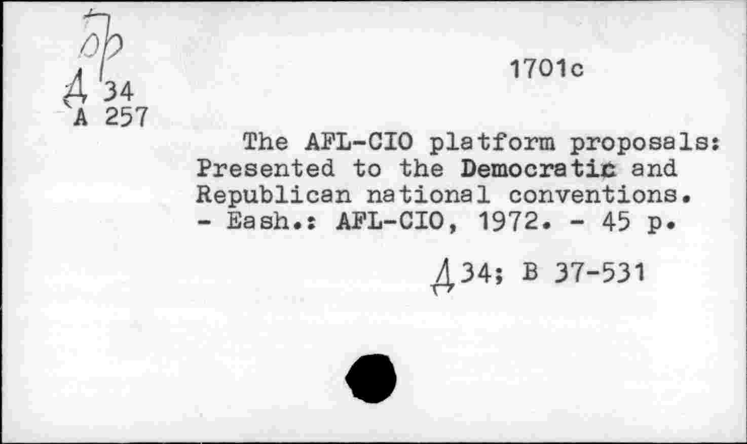 ﻿1701c
A 257
The AFL-CIO platform proposals: Presented to the Democratin and Republican national conventions. - Eash.: AFL-CIO, 1972. - 45 p.
434; B 37-531